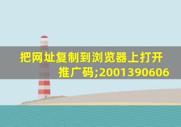 把网址复制到浏览器上打开 推广码;2001390606